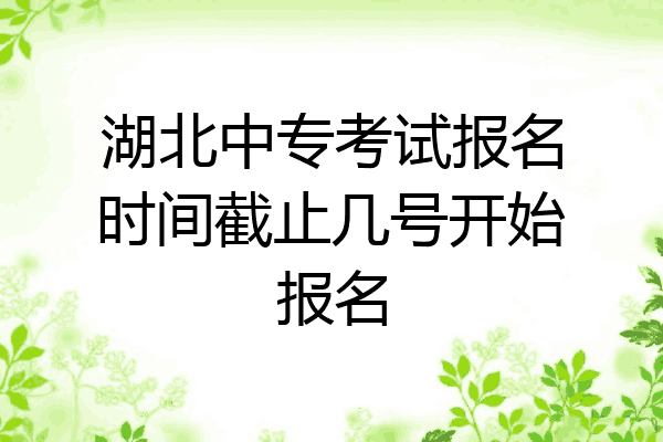 湖北中专考试报名时间截止几号开始报名