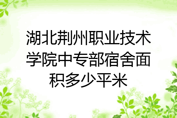 湖北荆州职业技术学院中专部宿舍面积多少平米