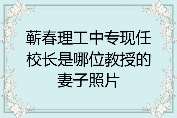 蕲春理工中专现任校长是哪位教授的妻子照片