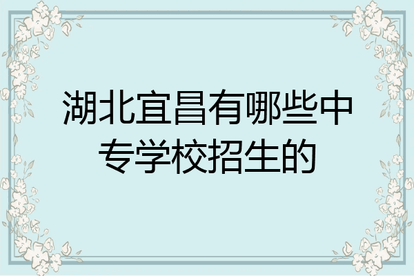 湖北宜昌有哪些中专学校招生的