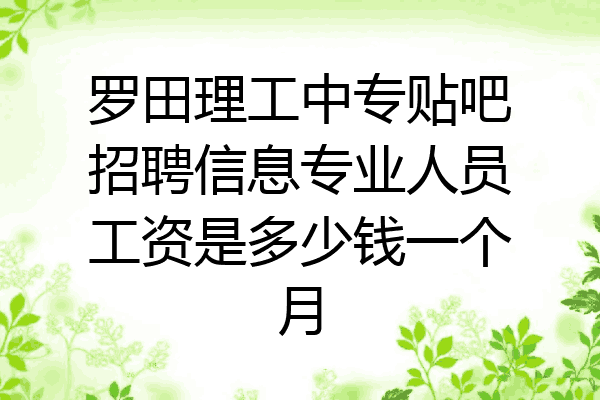 罗田理工中专贴吧招聘信息专业人员工资是多少钱一个月