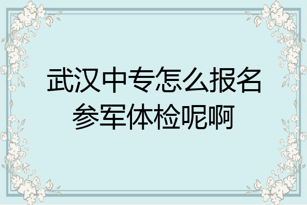 武汉中专怎么报名参军体检呢啊