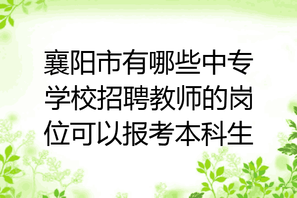 襄阳市有哪些中专学校招聘教师的岗位可以报考本科生