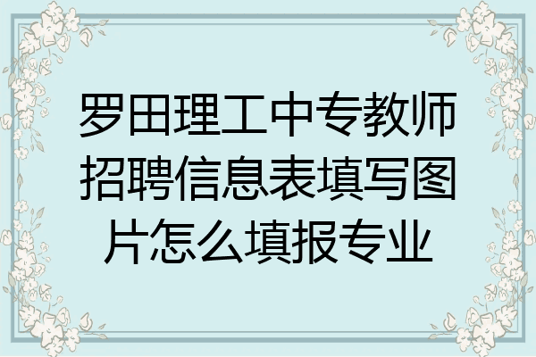 罗田理工中专教师招聘信息表填写图片怎么填报专业