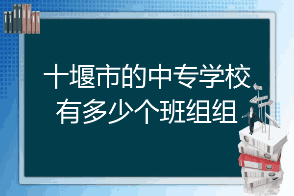 十堰市的中专学校有多少个班组组