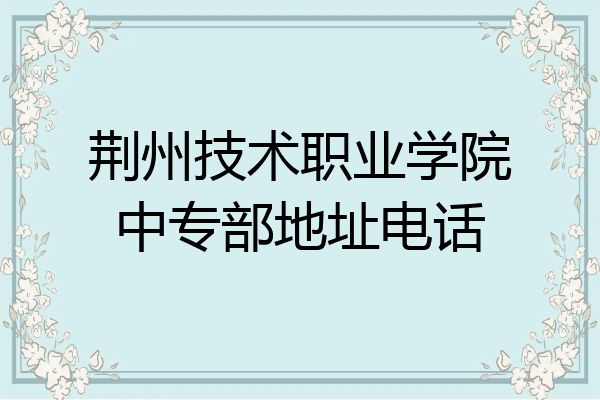 荆州技术职业学院中专部地址电话