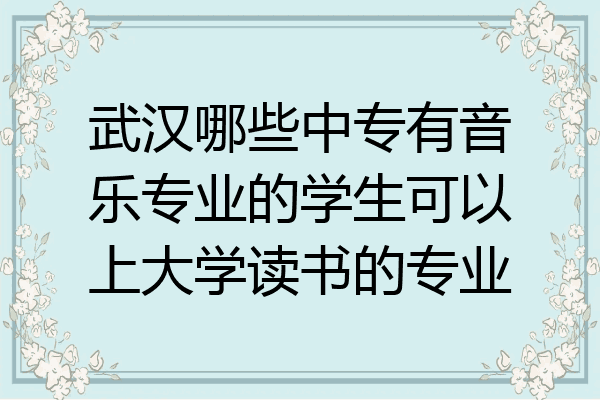 武汉哪些中专有音乐专业的学生可以上大学读书的专业
