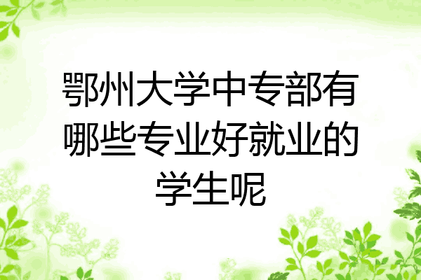 鄂州大学中专部有哪些专业好就业的学生呢