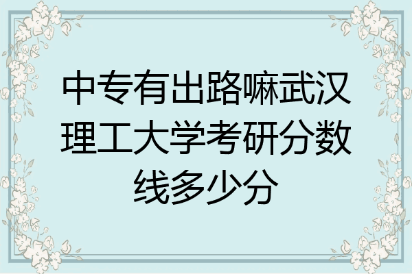 中专有出路嘛武汉理工大学考研分数线多少分