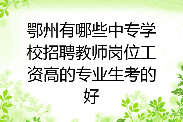 鄂州有哪些中专学校招聘教师岗位工资高的专业生考的好