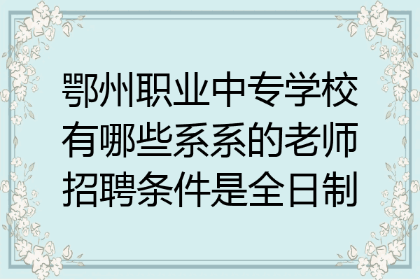 鄂州职业中专学校有哪些系系的老师招聘条件是全日制
