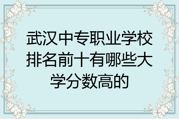 武汉中专职业学校排名前十有哪些大学分数高的