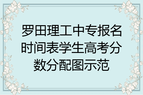 罗田理工中专报名时间表学生高考分数分配图示范