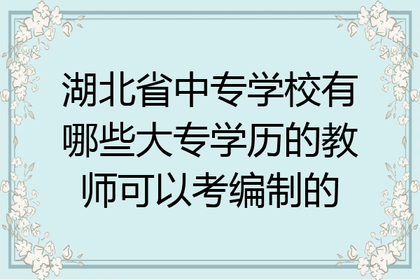 湖北省中专学校有哪些大专学历的教师可以考编制的