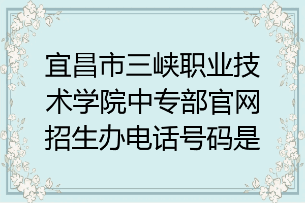 宜昌市三峡职业技术学院中专部官网招生办电话号码是