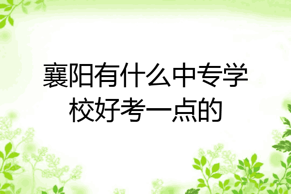 襄阳有什么中专学校好考一点的