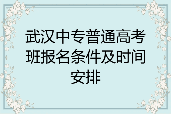 武汉中专普通高考班报名条件及时间安排