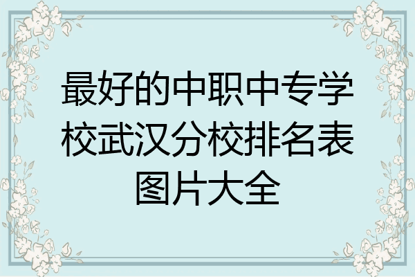 最好的中职中专学校武汉分校排名表图片大全