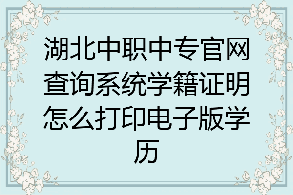 湖北中职中专官网查询系统学籍证明怎么打印电子版学历