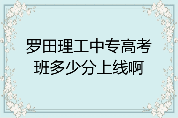 罗田理工中专高考班多少分上线啊