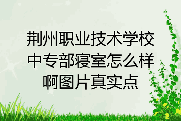 荆州职业技术学校中专部寝室怎么样啊图片真实点
