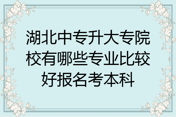 湖北中专升大专院校有哪些专业比较好报名考本科