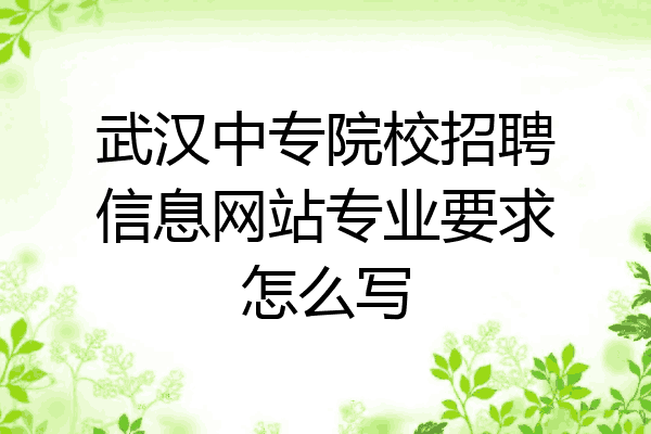 武汉中专院校招聘信息网站专业要求怎么写