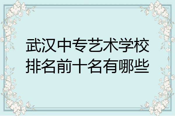 武汉中专艺术学校排名前十名有哪些