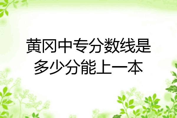 黄冈中专分数线是多少分能上一本