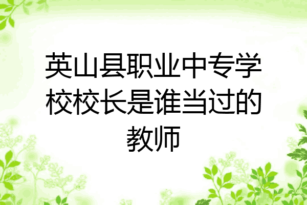 英山县职业中专学校校长是谁当过的教师