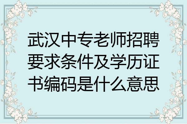 武汉中专老师招聘要求条件及学历证书编码是什么意思