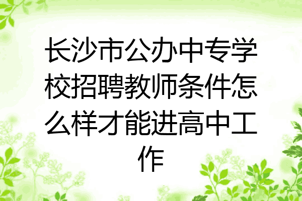 长沙市公办中专学校招聘教师条件怎么样才能进高中工作