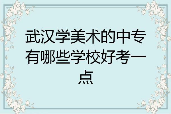 武汉学美术的中专有哪些学校好考一点