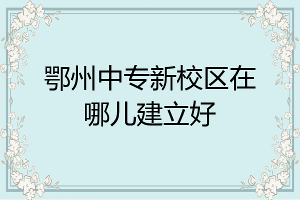鄂州中专新校区在哪儿建立好
