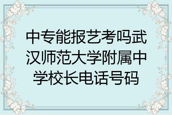 中专能报艺考吗武汉师范大学附属中学校长电话号码