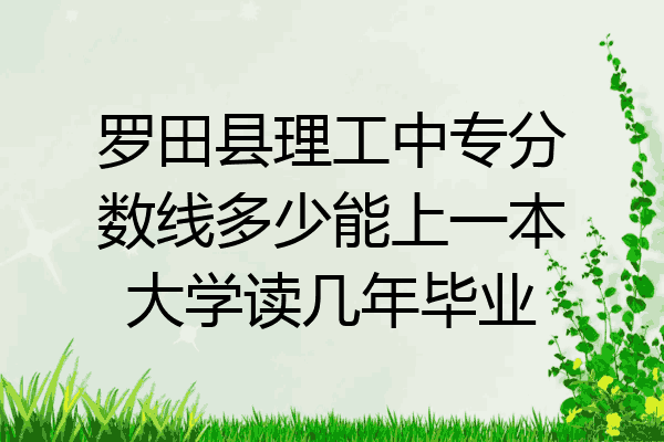 罗田县理工中专分数线多少能上一本大学读几年毕业