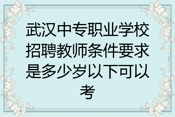 武汉中专职业学校招聘教师条件要求是多少岁以下可以考
