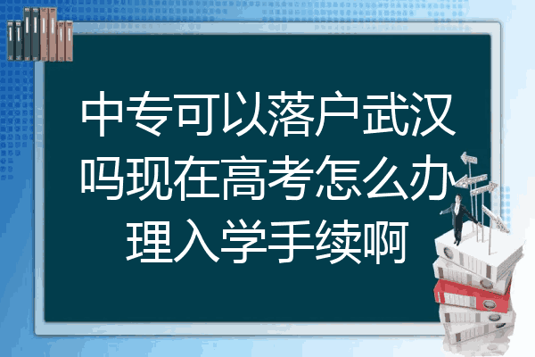 中专可以落户武汉吗现在高考怎么办理入学手续啊