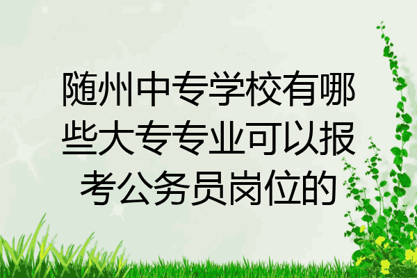 随州中专学校有哪些大专专业可以报考公务员岗位的