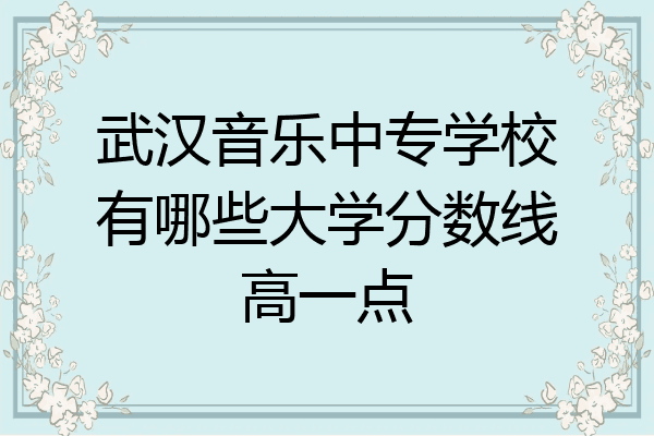 武汉音乐中专学校有哪些大学分数线高一点