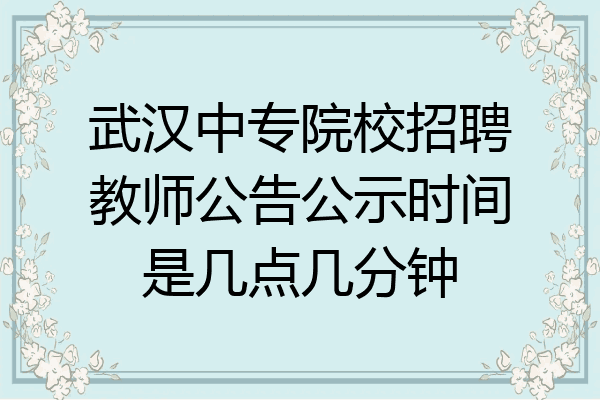 武汉中专院校招聘教师公告公示时间是几点几分钟