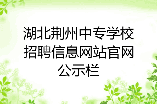 湖北荆州中专学校招聘信息网站官网公示栏