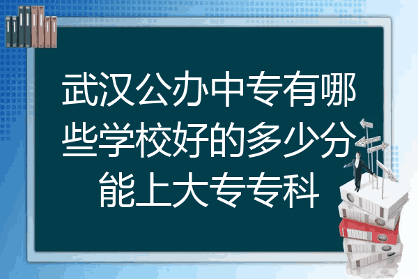 武汉公办中专有哪些学校好的多少分能上大专专科