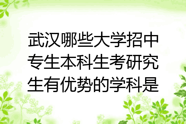 武汉哪些大学招中专生本科生考研究生有优势的学科是