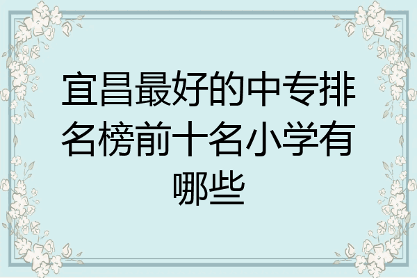 宜昌最好的中专排名榜前十名小学有哪些
