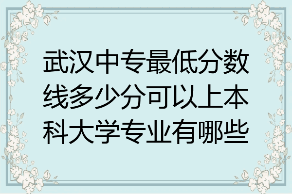 武汉中专最低分数线多少分可以上本科大学专业有哪些