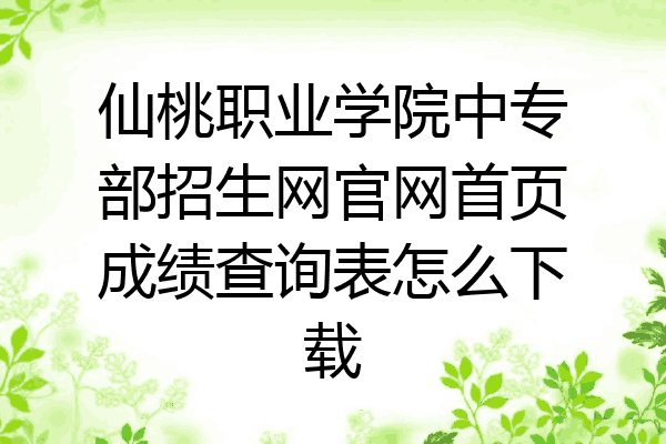 仙桃职业学院中专部招生网官网首页成绩查询表怎么下载