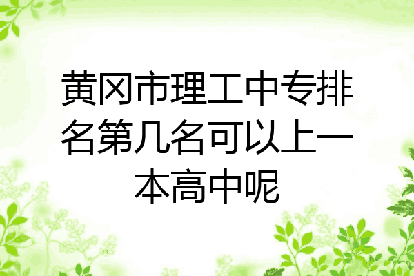 黄冈市理工中专排名第几名可以上一本高中呢