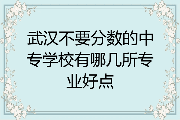 武汉不要分数的中专学校有哪几所专业好点