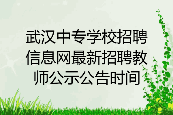 武汉中专学校招聘信息网最新招聘教师公示公告时间